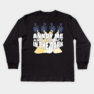 Annoy Me And You Act In The Dark Kids Long Sleeve T-Shirt